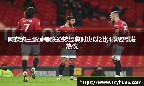 阿森纳主场遭曼联逆转经典对决以2比4落败引发热议