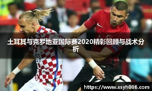土耳其与克罗地亚国际赛2020精彩回顾与战术分析