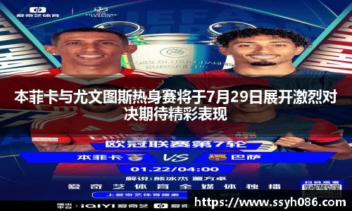 本菲卡与尤文图斯热身赛将于7月29日展开激烈对决期待精彩表现